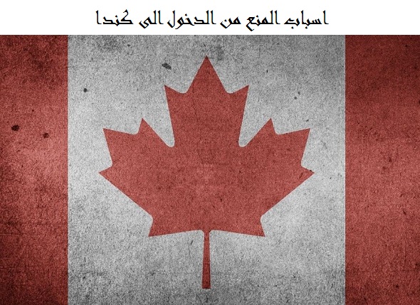 اسباب المنع من دخول كندا | 13 سبب يمنع دخولك إلى كندا