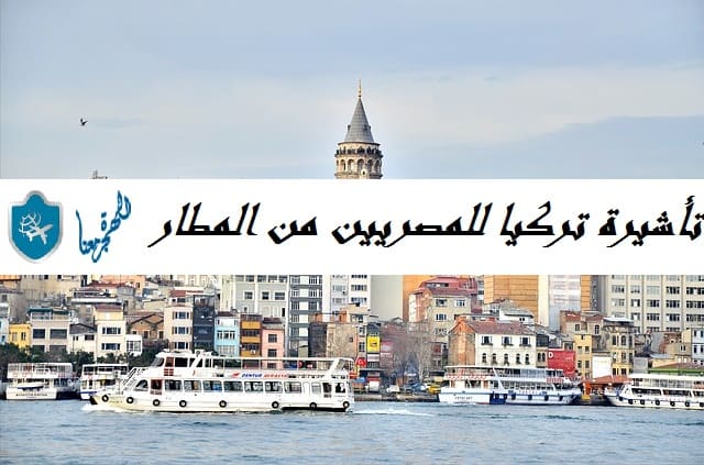 تأشيرة تركيا للمصريين من المطار .. التأشيرة متاحة فقط لمن هم في سن محدد